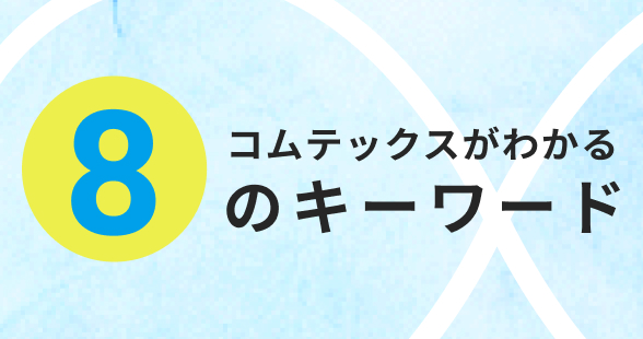 8 コムテックスがわかる つのキーワード